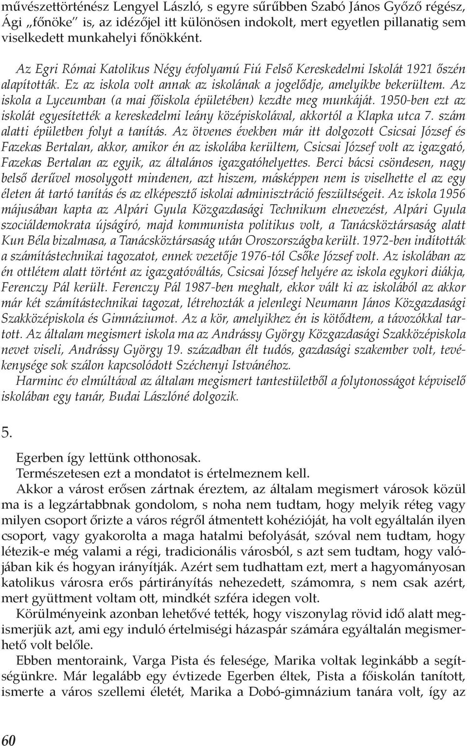 Az iskola a Lyceumban (a mai főiskola épületében) kezdte meg munkáját. 1950-ben ezt az iskolát egyesítették a kereskedelmi leány középiskolával, akkortól a Klapka utca 7.