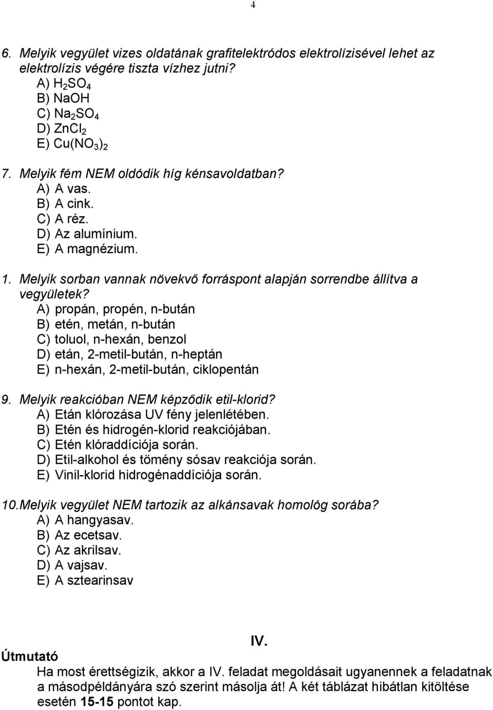 A) propán, propén, n-bután B) etén, metán, n-bután C) toluol, n-hexán, benzol D) etán, 2-metil-bután, n-heptán E) n-hexán, 2-metil-bután, ciklopentán 9. Melyik reakcióban NEM képződik etil-klorid?