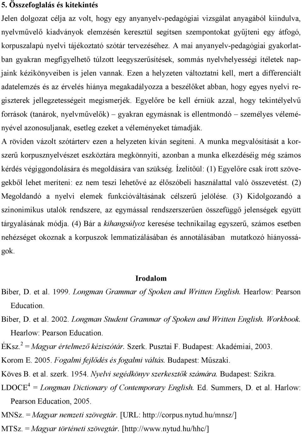 A mai anyanyelv-pedagógiai gyakorlatban gyakran megfigyelhetı túlzott leegyszerősítések, sommás nyelvhelyességi ítéletek napjaink kézikönyveiben is jelen vannak.