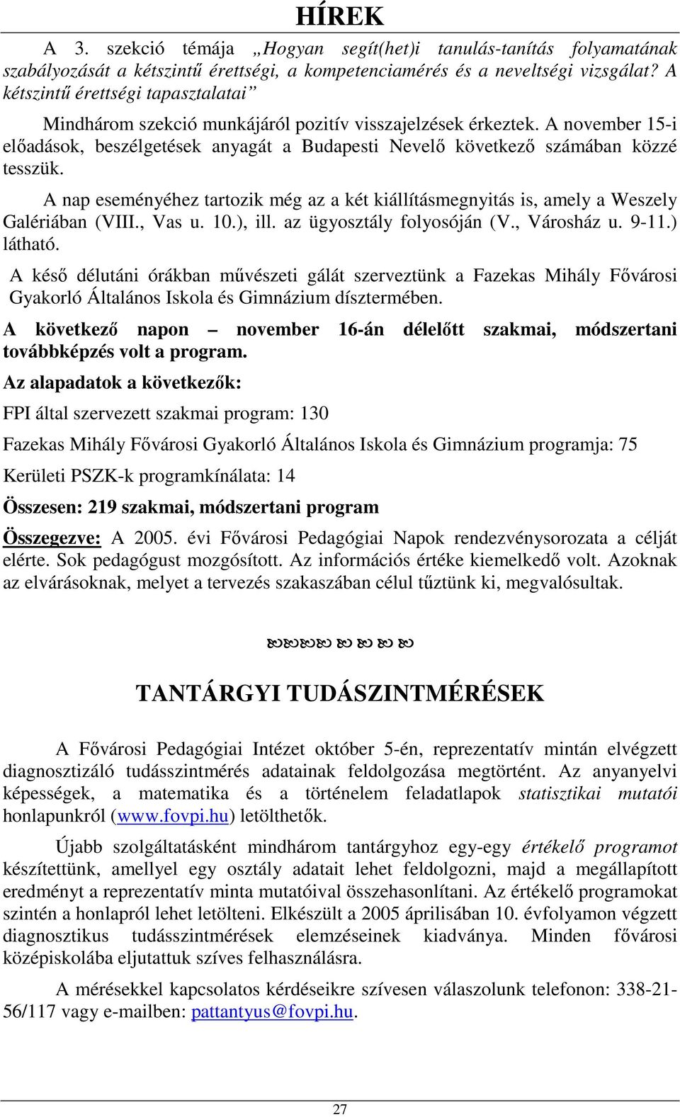 A nap eseményéhez tartozik még az a két kiállításmegnyitás is, amely a Weszely Galériában (VIII., Vas u. 10.), ill. az ügyosztály folyosóján (V., Városház u. 9-11.) látható.