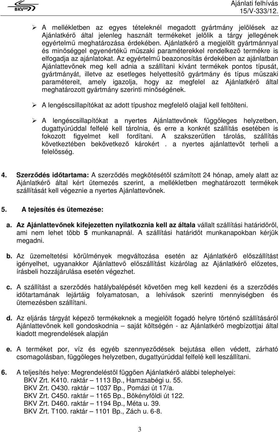 Az egyértelmő beazonosítás érdekében az ajánlatban Ajánlattevınek meg kell adnia a szállítani kívánt termékek pontos típusát, gyártmányát, illetve az esetleges helyettesítı gyártmány és típus mőszaki