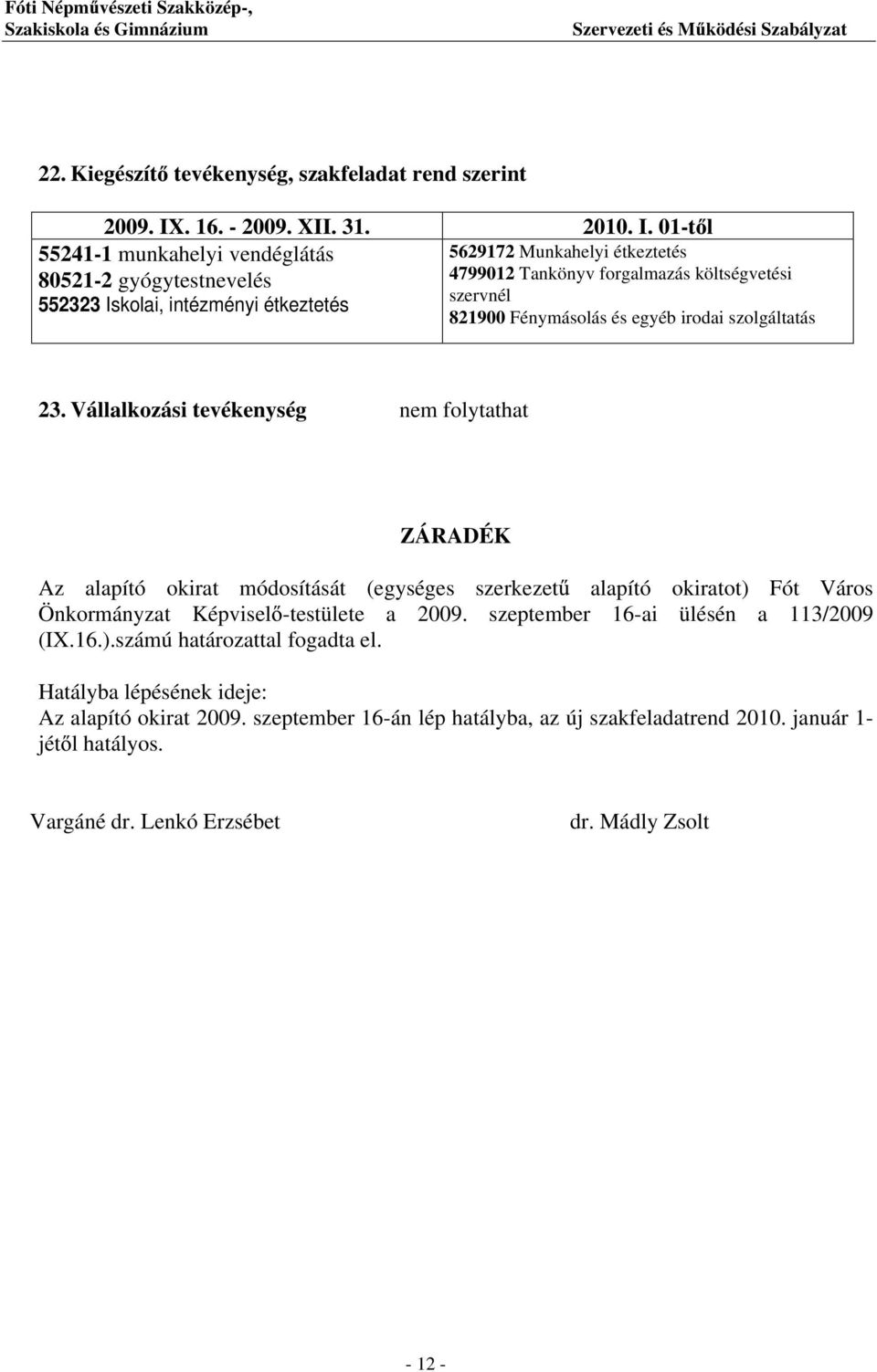 01-t l 55241-1 munkahelyi vendéglátás 80521-2 gyógytestnevelés 552323 Iskolai, intézményi étkeztetés 5629172 Munkahelyi étkeztetés 4799012 Tankönyv forgalmazás költségvetési szervnél