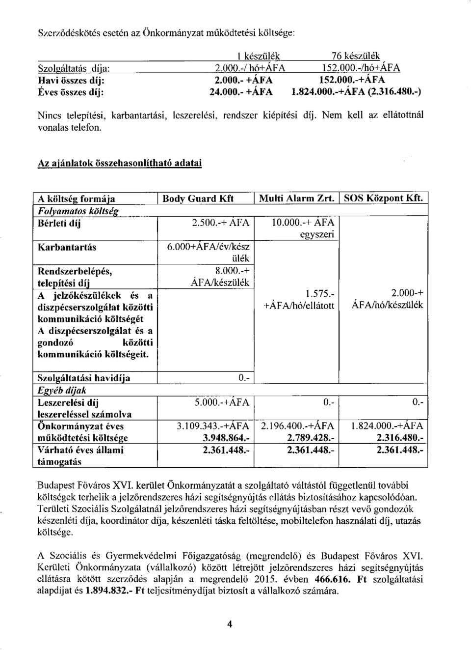 Az ajánlatok összehasonlítható adatai A költség formája Body Guard Kft Multi Alarm Zrt. SOS Központ Kft. Folyamatos költség Bérleti díj 2.500.-+ AFA 10.000.-+ AFA egyszeri Karbantartás 6.