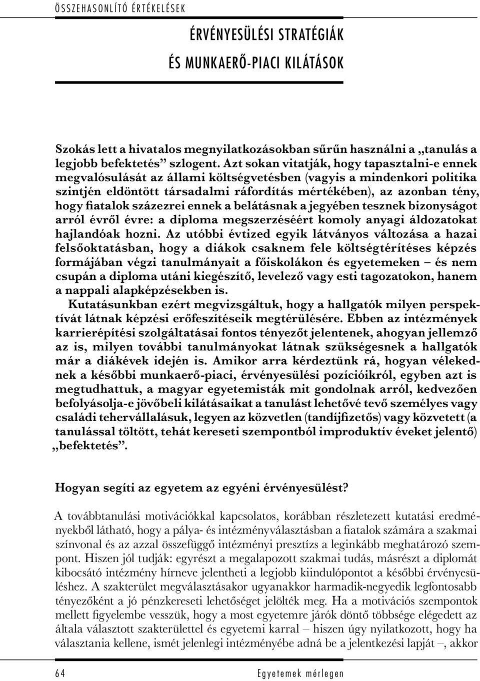 Azt sokan vitatják, hogy tapasztalni-e ennek megvalósulását az állami költségvetésben (vagyis a mindenkori politika szintjén eldöntött társadalmi ráfordítás mértékében), az azonban tény, hogy