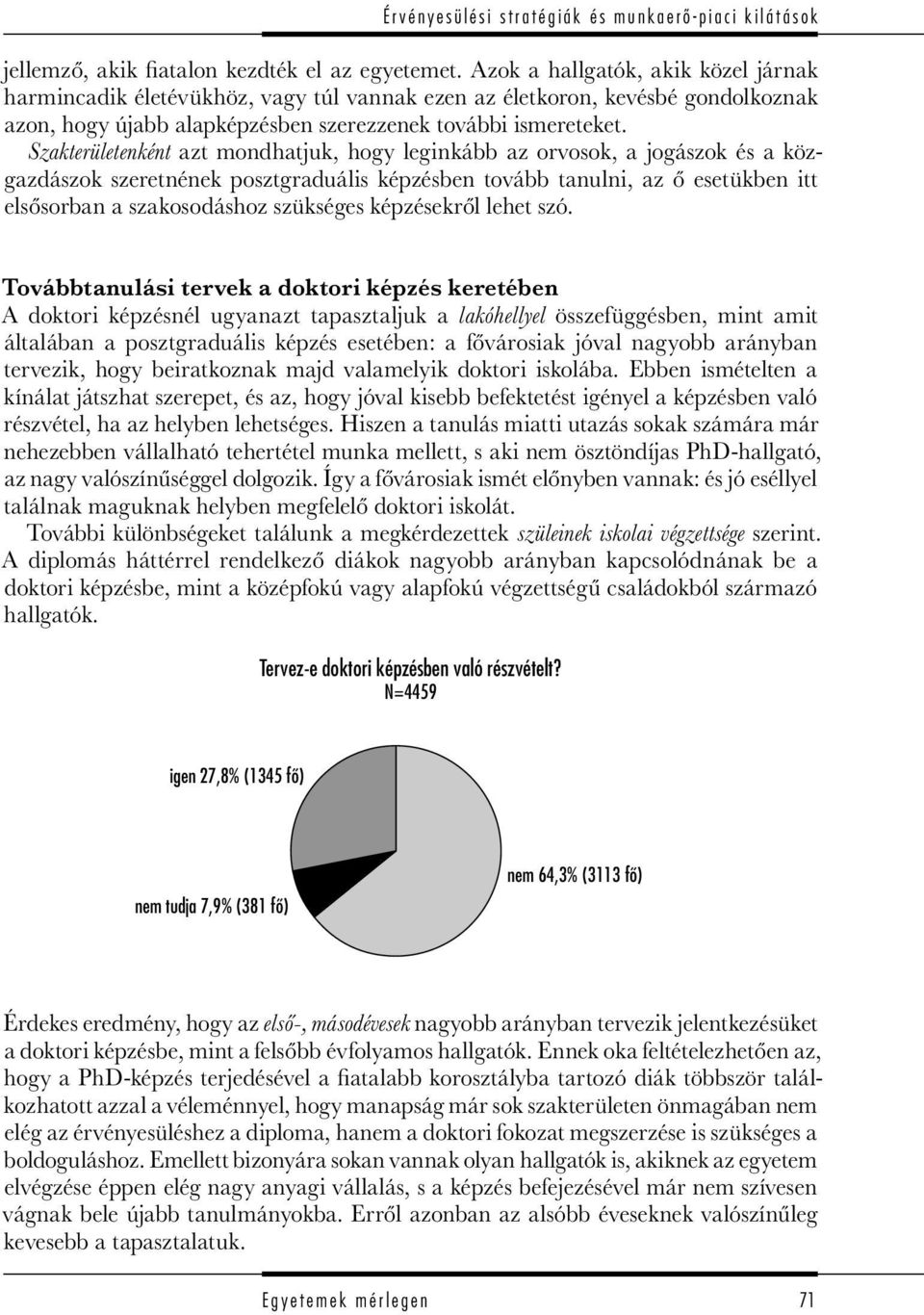 Szakterületenként azt mondhatjuk, hogy leginkább az orvosok, a jogászok és a közgazdászok szeretnének posztgraduális képzésben tovább tanulni, az ő esetükben itt elsősorban a szakosodáshoz szükséges