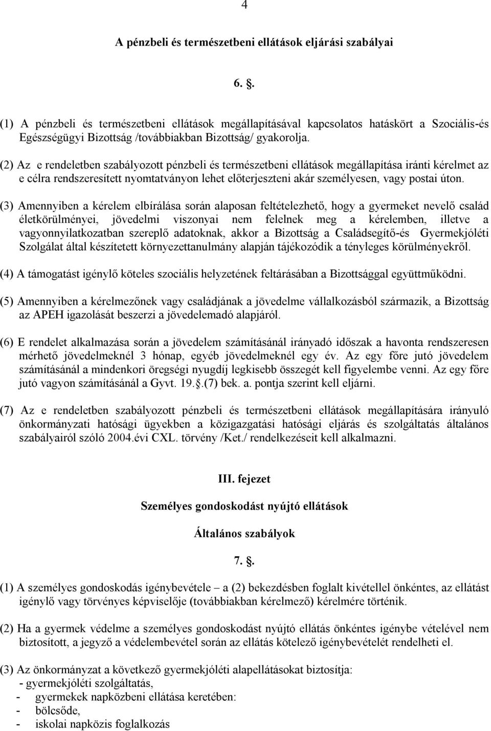 (2) Az e rendeletben szabályozott pénzbeli és természetbeni ellátások megállapítása iránti kérelmet az e célra rendszeresített nyomtatványon lehet előterjeszteni akár személyesen, vagy postai úton.