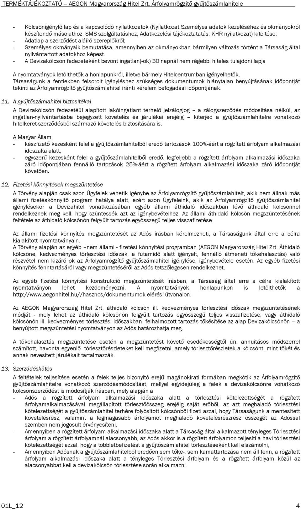 - A Devizakölcsön fedezeteként bevont ingatlan(-ok) 30 napnál nem régebbi hiteles tulajdoni lapja A nyomtatványok letölthetők a honlapunkról, illetve bármely Hitelcentrumban igényelhetők.