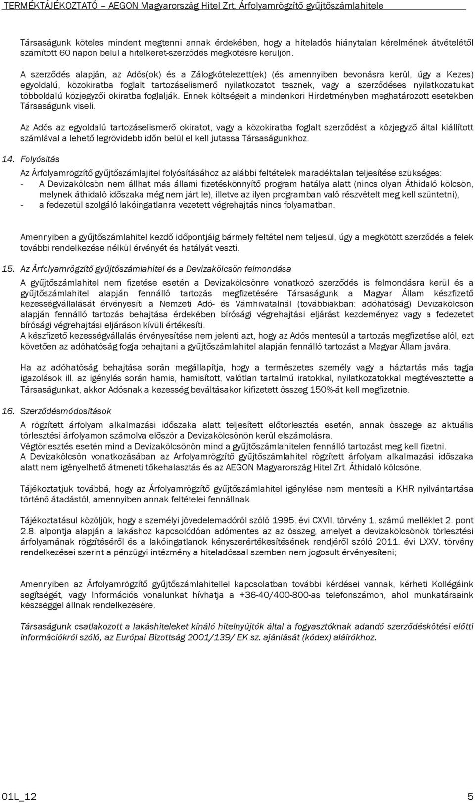 nyilatkozatukat többoldalú közjegyzői okiratba foglalják. Ennek költségeit a mindenkori Hirdetményben meghatározott esetekben Társaságunk viseli.