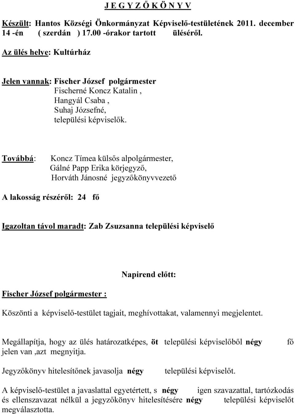 Továbbá: Koncz Tímea külsős alpolgármester, Gálné Papp Erika körjegyző, Horváth Jánosné jegyzőkönyvvezető A lakosság részéről: 24 fő Igazoltan távol maradt: Zab Zsuzsanna települési képviselő Fischer