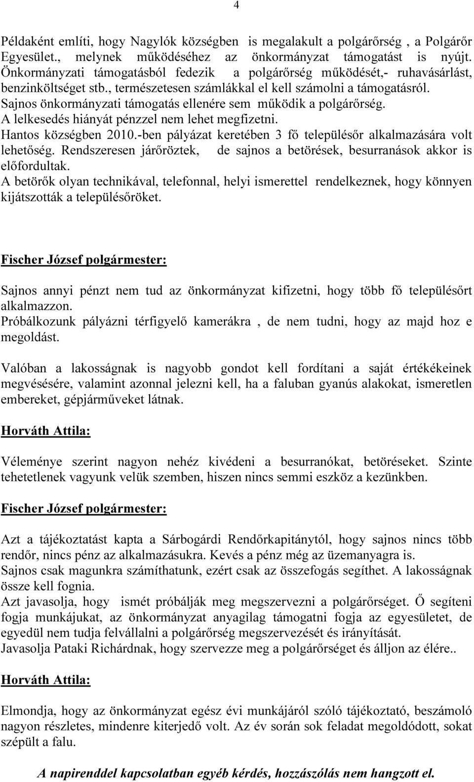 Sajnos önkormányzati támogatás ellenére sem működik a polgárőrség. A lelkesedés hiányát pénzzel nem lehet megfizetni. Hantos községben 2010.