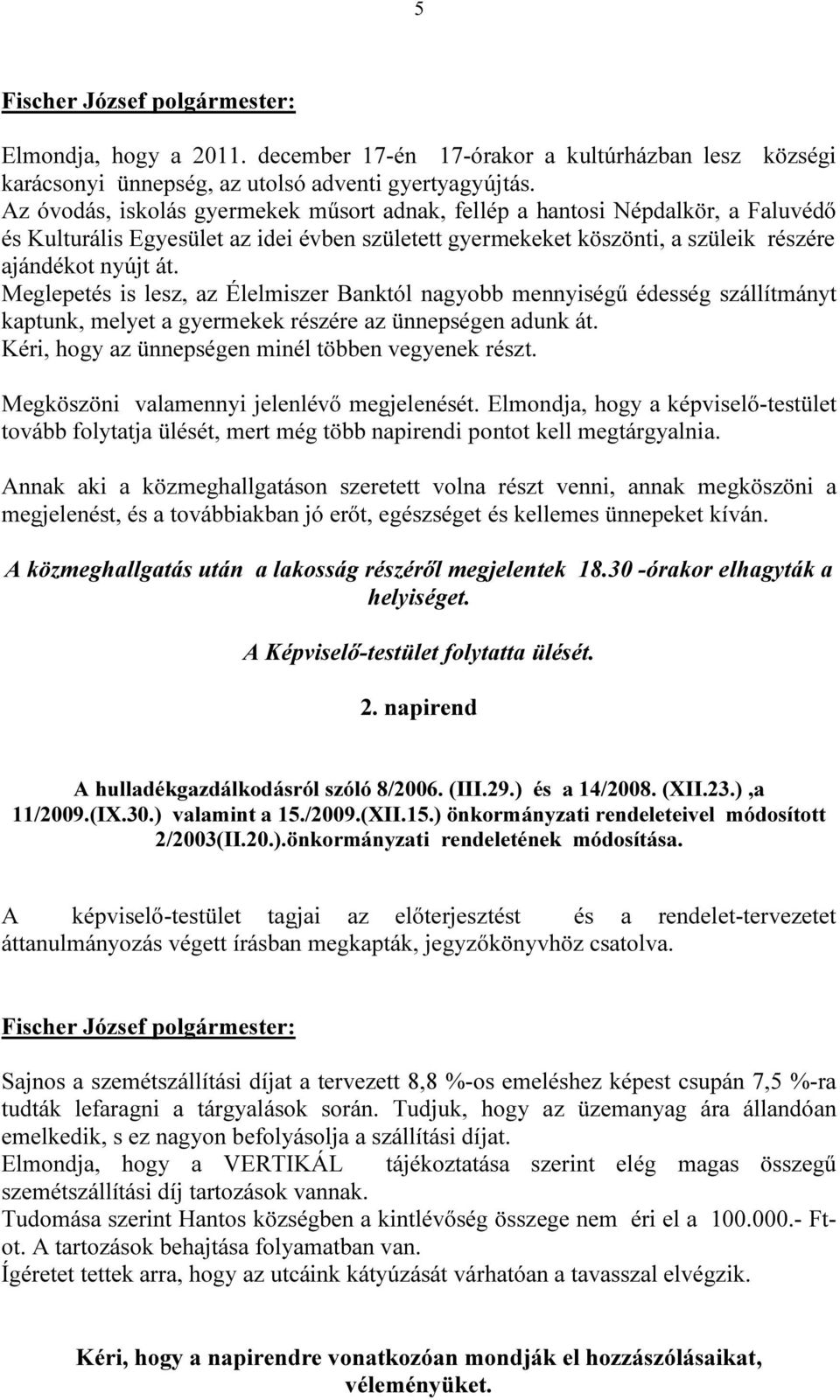 Meglepetés is lesz, az Élelmiszer Banktól nagyobb mennyiségű édesség szállítmányt kaptunk, melyet a gyermekek részére az ünnepségen adunk át. Kéri, hogy az ünnepségen minél többen vegyenek részt.