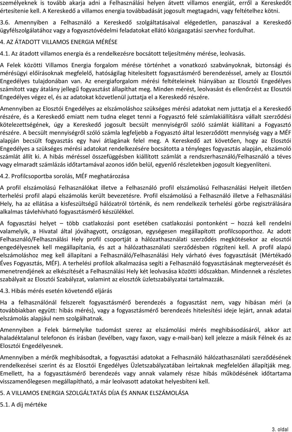 Amennyiben a Felhasználó a Kereskedő szolgáltatásaival elégedetlen, panaszával a Kereskedő ügyfélszolgálatához vagy a fogyasztóvédelmi feladatokat ellátó közigazgatási szervhez fordulhat. 4.