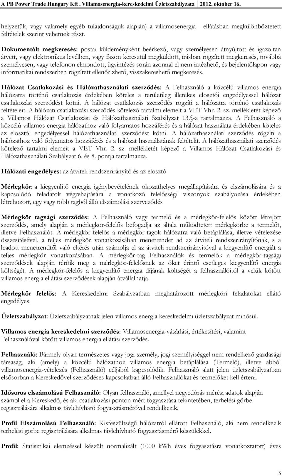 továbbá személyesen, vagy telefonon elmondott, ügyintézés során azonnal el nem intézhető, és bejelentőlapon vagy informatikai rendszerben rögzített ellenőrizhető, visszakereshető megkeresés.