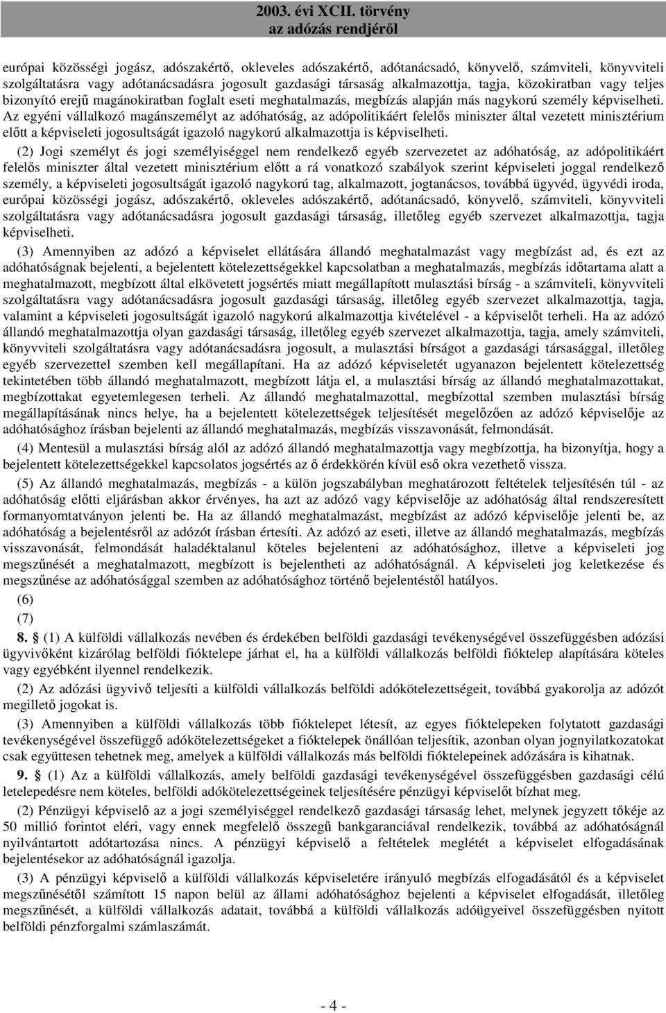 Az egyéni vállalkozó magánszemélyt az adóhatóság, az adópolitikáért felelıs miniszter által vezetett minisztérium elıtt a képviseleti jogosultságát igazoló nagykorú alkalmazottja is képviselheti.