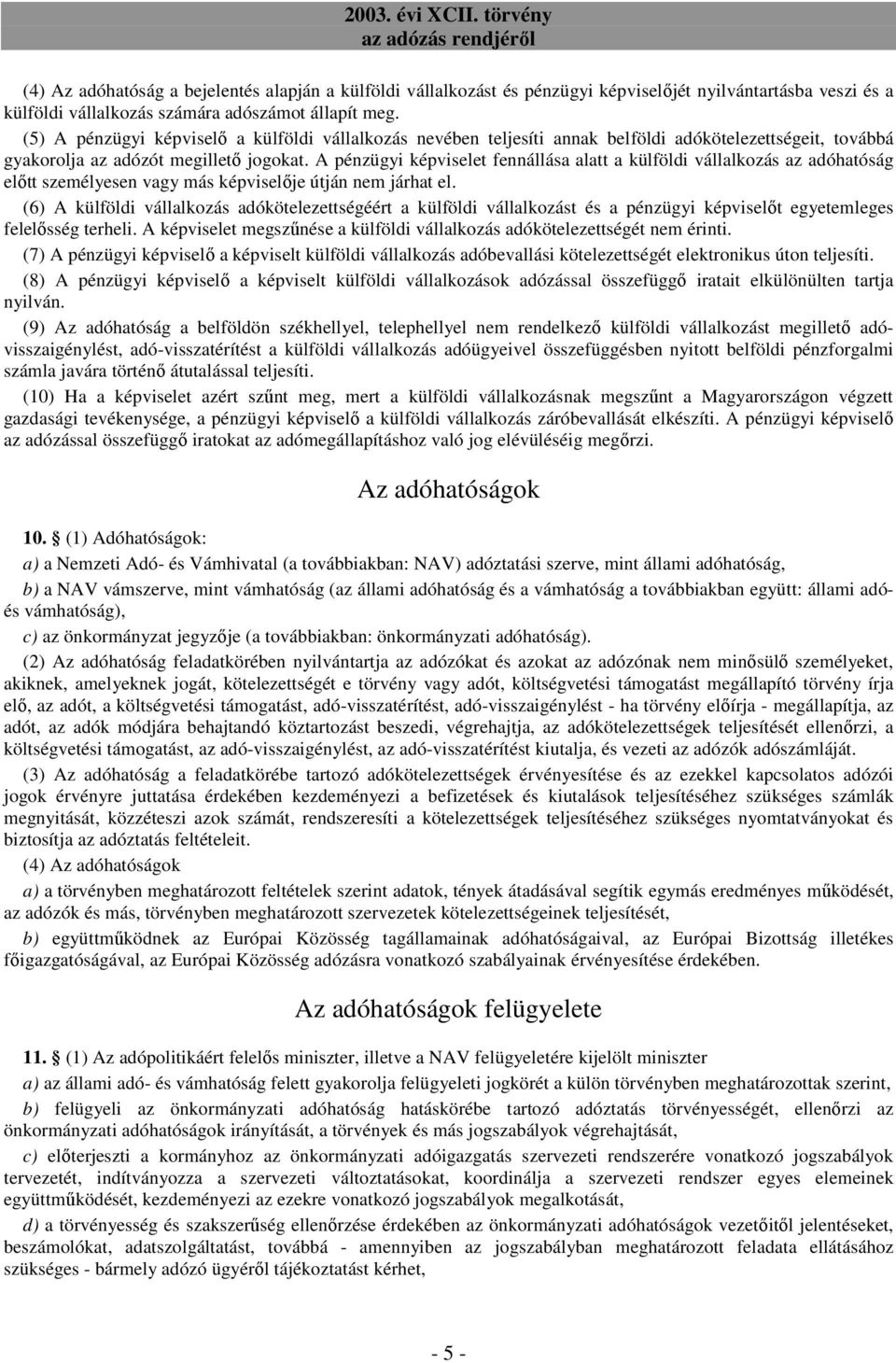 A pénzügyi képviselet fennállása alatt a külföldi vállalkozás az adóhatóság elıtt személyesen vagy más képviselıje útján nem járhat el.