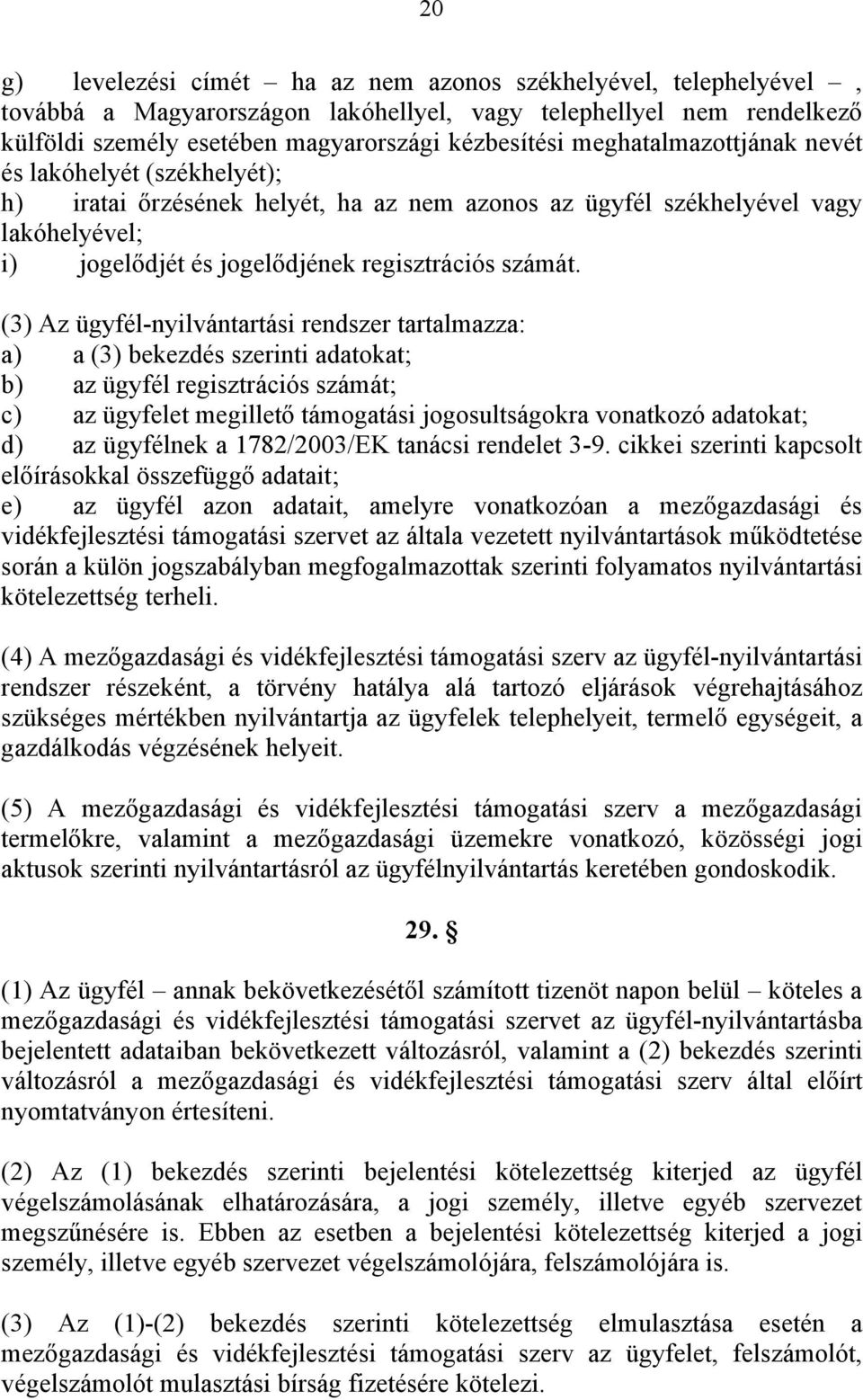 (3) Az ügyfél-nyilvántartási rendszer tartalmazza: a) a (3) bekezdés szerinti adatokat; b) az ügyfél regisztrációs számát; c) az ügyfelet megillető támogatási jogosultságokra vonatkozó adatokat; d)