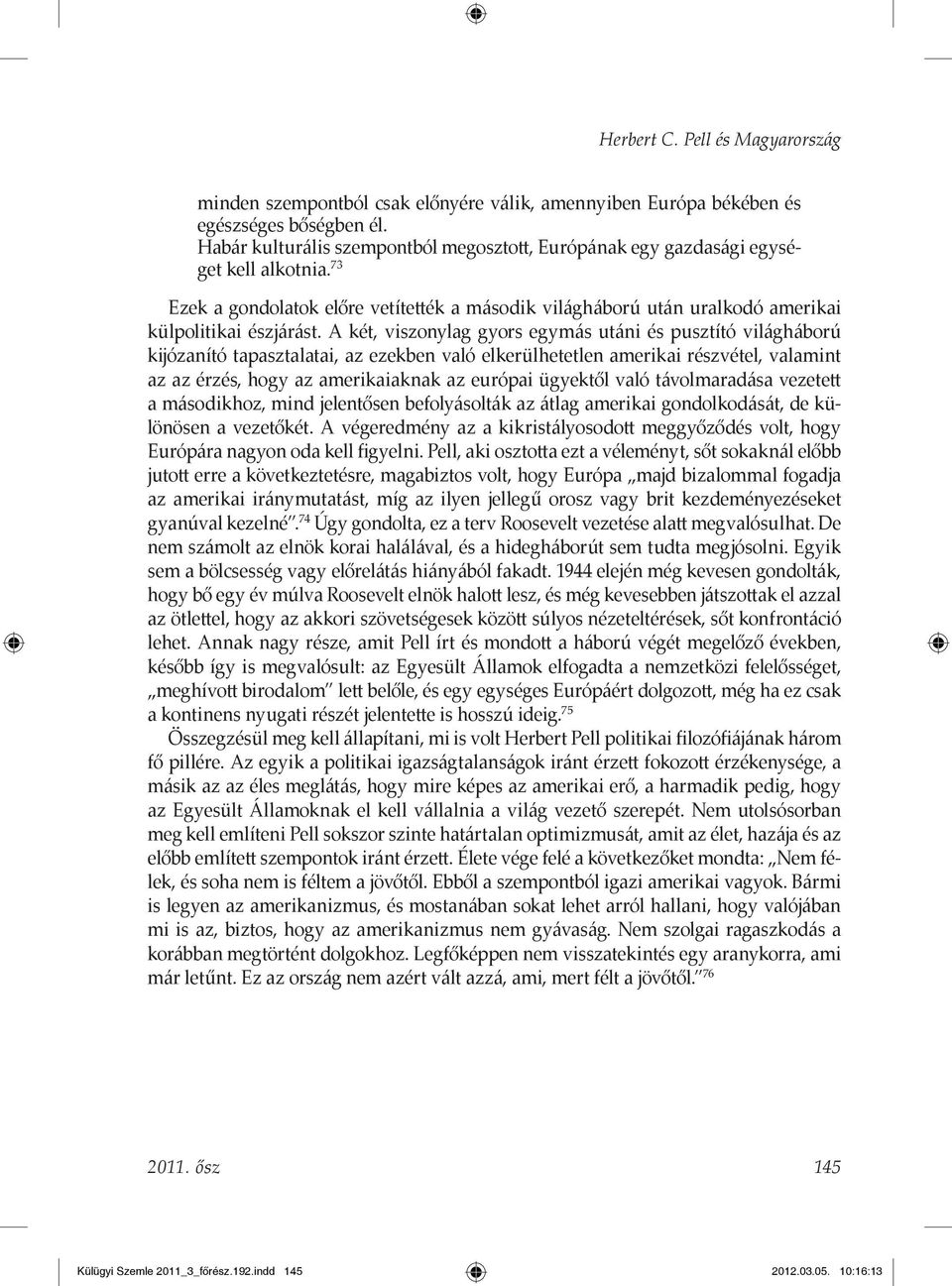 A két, viszonylag gyors egymás utáni és pusztító világháború kĳózanító tapasztalatai, az ezekben való elkerülhetetlen amerikai részvétel, valamint az az érzés, hogy az amerikaiaknak az európai