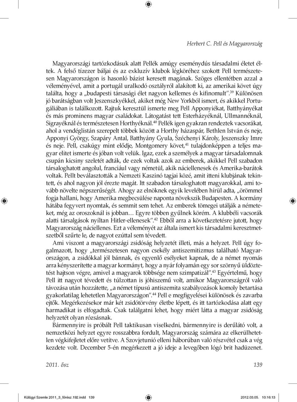 Szöges ellentétben azzal a véleményével, amit a portugál uralkodó osztályról alakított ki, az amerikai követ úgy találta, hogy a budapesti társasági élet nagyon kellemes és kifinomult.