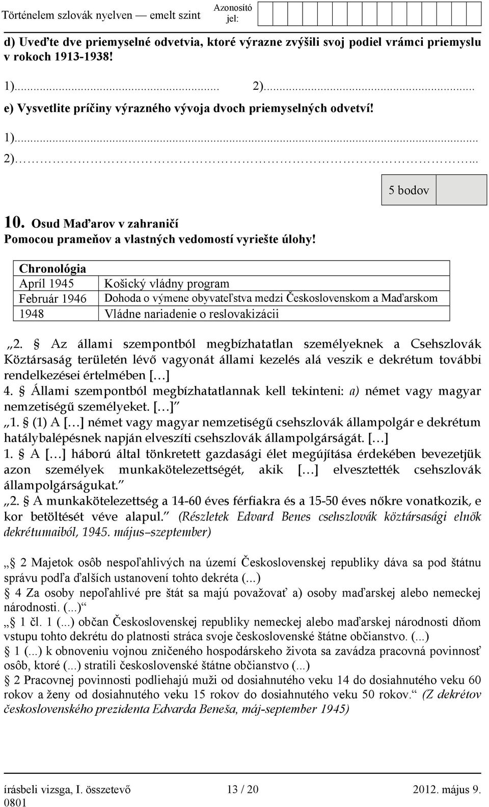 5 bodov Chronológia Apríl 1945 Košický vládny program Február 1946 Dohoda o výmene obyvateľstva medzi Československom a Maďarskom 1948 Vládne nariadenie o reslovakizácii 2.