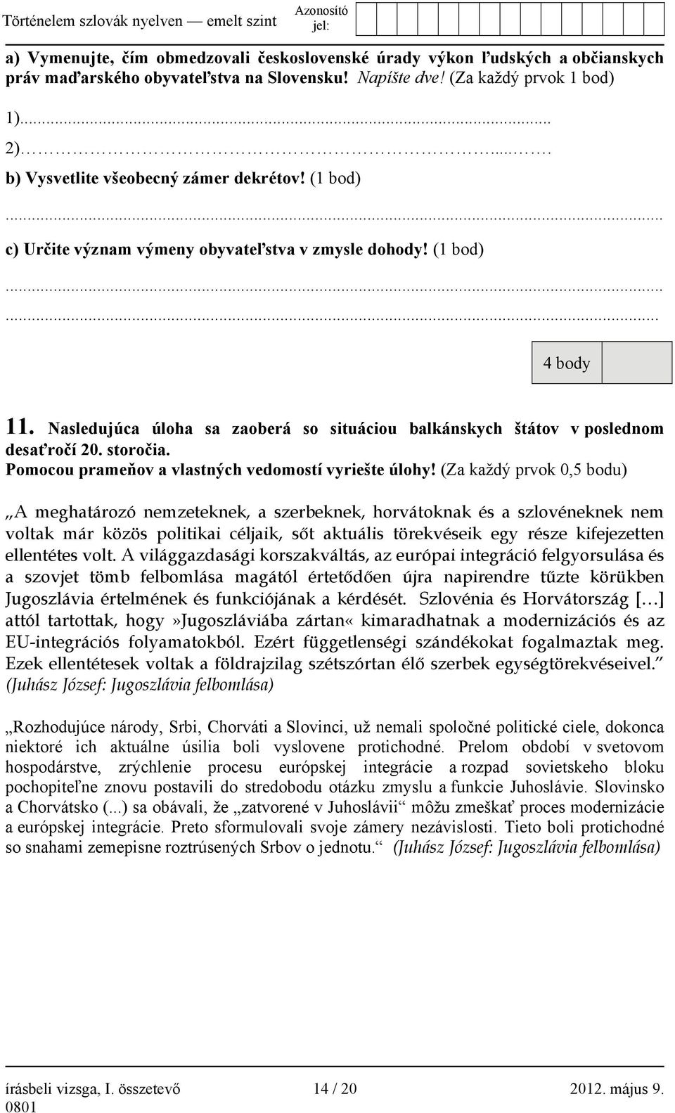 Nasledujúca úloha sa zaoberá so situáciou balkánskych štátov v poslednom desaťročí 20. storočia. Pomocou prameňov a vlastných vedomostí vyriešte úlohy!