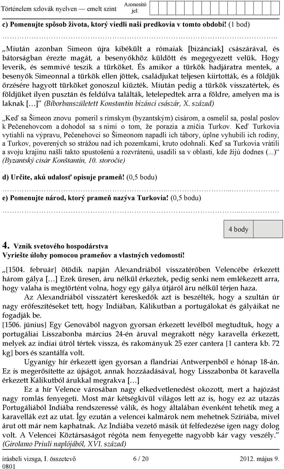 És amikor a türkök hadjáratra mentek, a besenyők Simeonnal a türkök ellen jöttek, családjukat teljesen kiirtották, és a földjük őrzésére hagyott türköket gonoszul kiűzték.