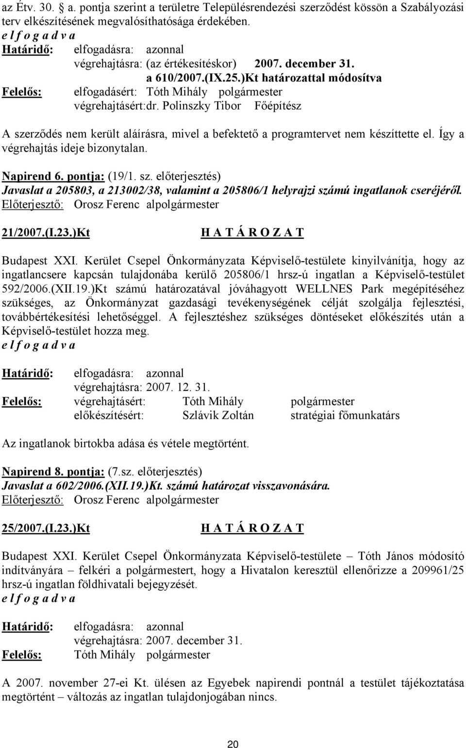 Polinszky Tibor Főépítész A szerződés nem került aláírásra, mivel a befektető a programtervet nem készíttette el. Így a végrehajtás ideje bizonytalan. Napirend 6. pontja: (19/1. sz. előterjesztés) Javaslat a 205803, a 213002/38, valamint a 205806/1 helyrajzi számú ingatlanok cseréjéről.