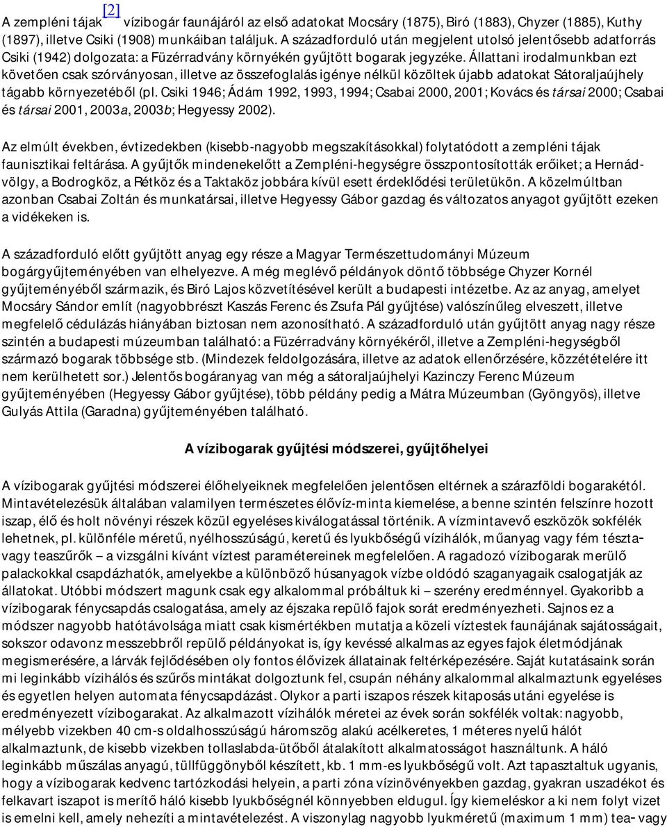 Állattani irodalmunkban ezt követően csak szórványosan, illetve az összefoglalás igénye nélkül közöltek újabb adatokat Sátoraljaújhely tágabb környezetéből (pl.