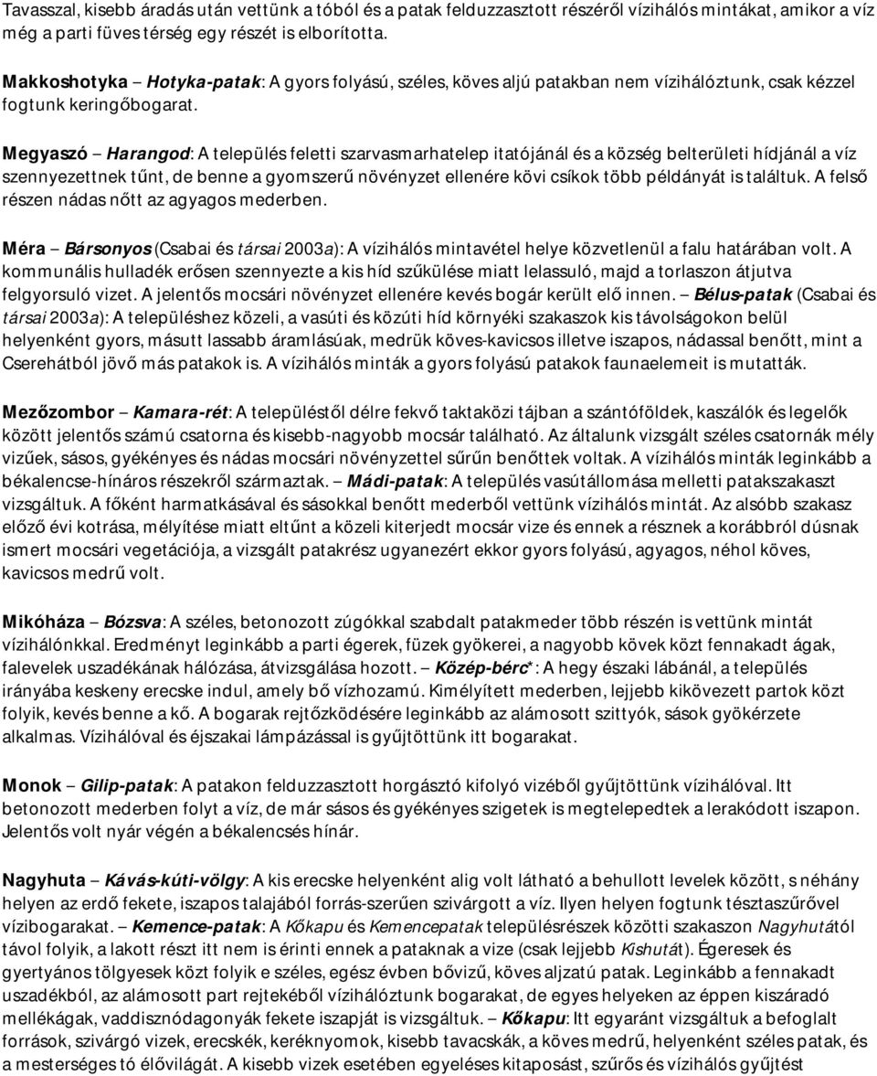 Megyaszó Harangod: A település feletti szarvasmarhatelep itatójánál és a község belterületi hídjánál a víz szennyezettnek tűnt, de benne a gyomszerű növényzet ellenére kövi csíkok több példányát is