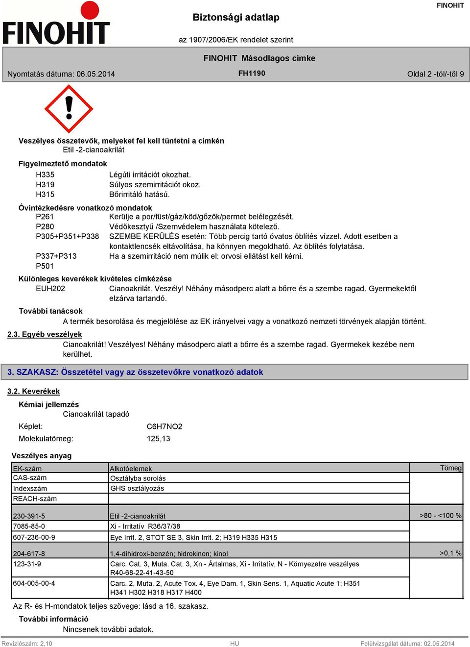 P280 Védőkesztyű /Szemvédelem használata kötelező. P305+P351+P338 SZEMBE KERÜLÉS esetén: Több percig tartó óvatos öblítés vízzel. Adott esetben a kontaktlencsék eltávolítása, ha könnyen megoldható.