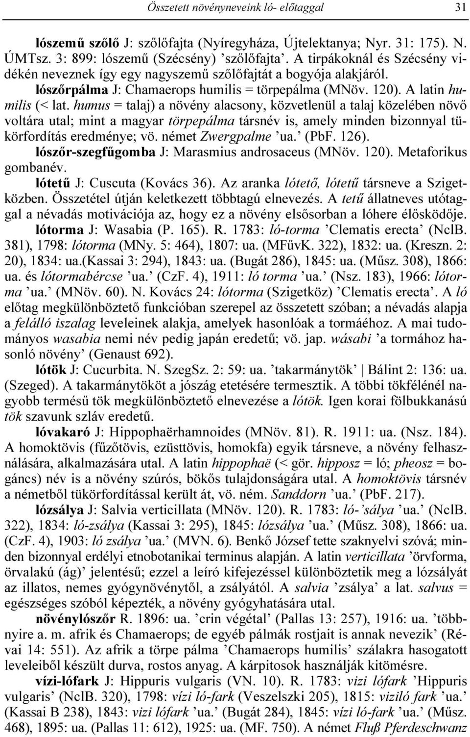 humus = talaj) a növény alacsony, közvetlenül a talaj közelében növı voltára utal; mint a magyar törpepálma társnév is, amely minden bizonnyal tükörfordítás eredménye; vö. német Zwergpalme ua. (PbF.