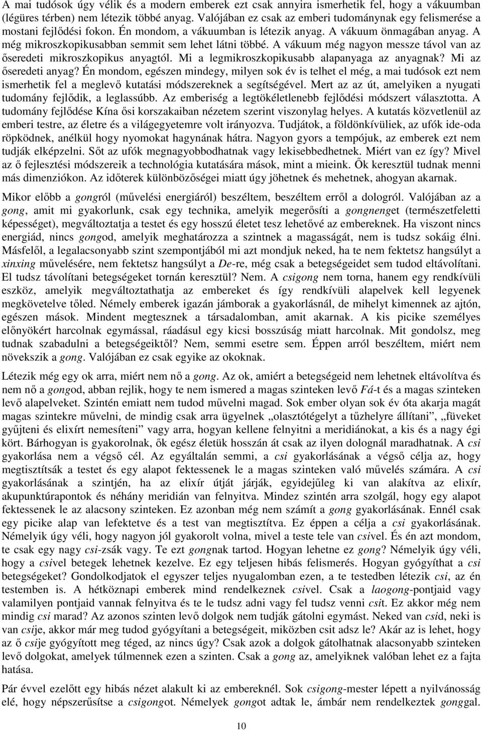 A még mikroszkopikusabban semmit sem lehet látni többé. A vákuum még nagyon messze távol van az őseredeti mikroszkopikus anyagtól. Mi a legmikroszkopikusabb alapanyaga az anyagnak?