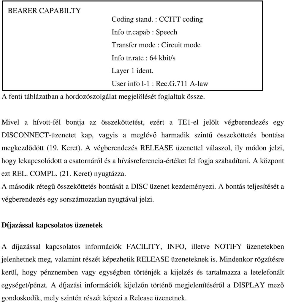 Mivel a hívott-fél bontja az összeköttetést, ezért a TE1-el jelölt végberendezés egy DISCONNECT-üzenetet kap, vagyis a meglévő harmadik szintű összeköttetés bontása megkezdődött (19. Keret).