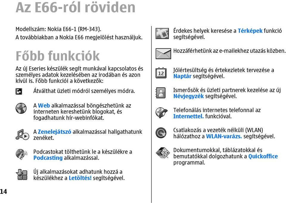 A Web alkalmazással böngészhetünk az interneten kereshetünk blogokat, és fogadhatunk hír-webinfókat. A Zenelejátszó alkalmazással hallgathatunk zenéket.