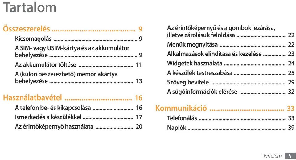 .. 17 Az érintőképernyő használata... 20 Az érintőképernyő és a gombok lezárása, illetve zárolásuk feloldása... 22 Menük megnyitása.