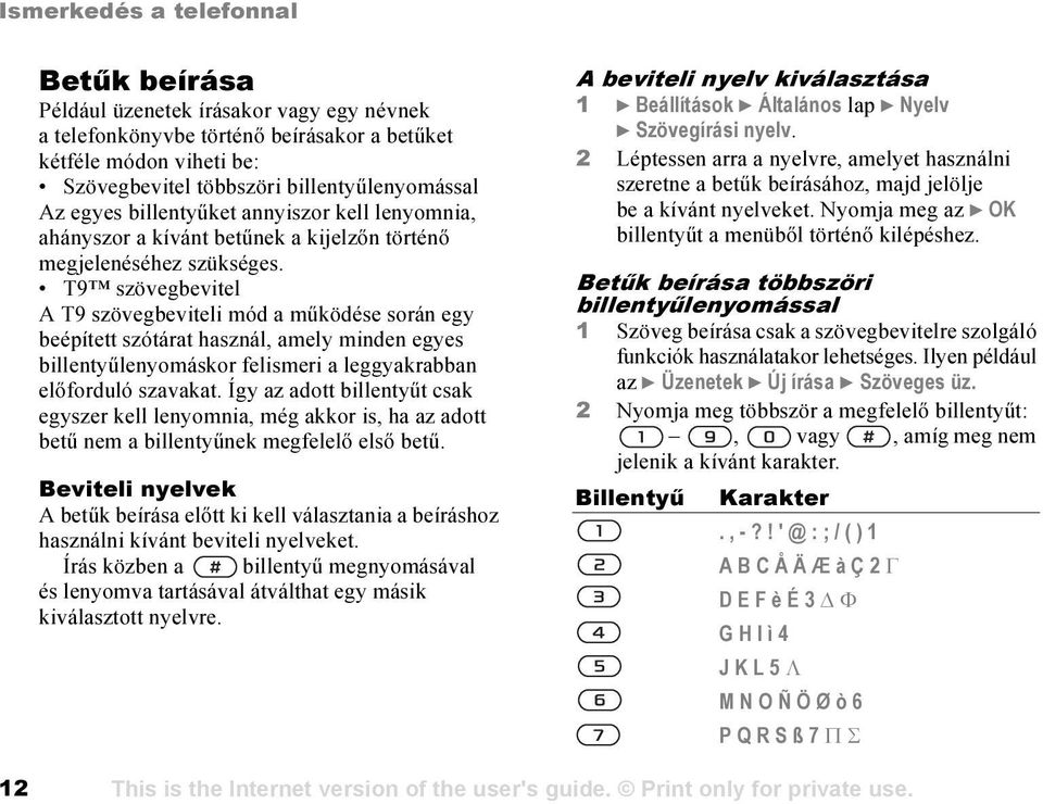 T9 szövegbevitel A T9 szövegbeviteli mód a működése során egy beépített szótárat használ, amely minden egyes billentyűlenyomáskor felismeri a leggyakrabban előforduló szavakat.