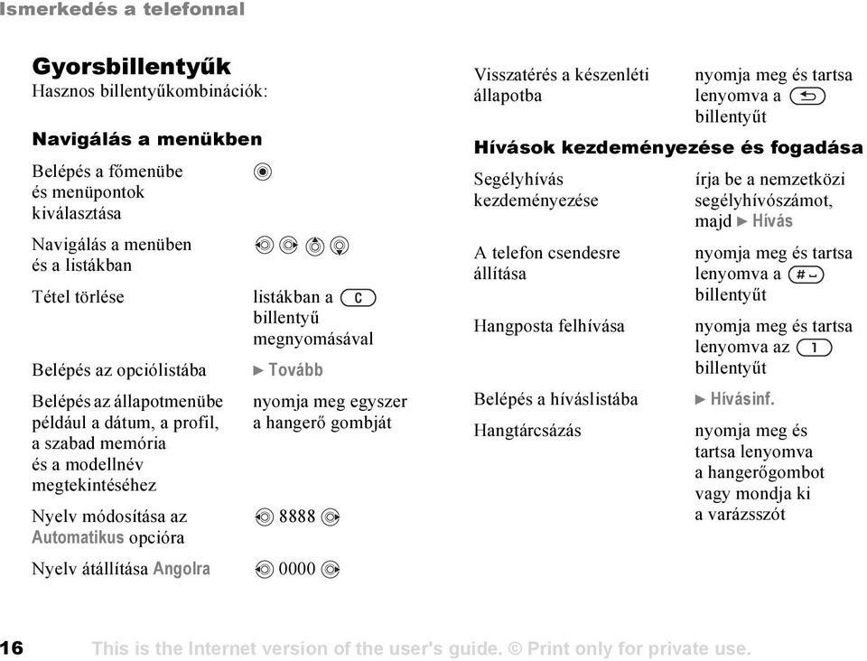 nyomja meg egyszer a hangerő gombját 8888 Nyelv átállítása Angolra 0000 Visszatérés a készenléti állapotba nyomja meg és tartsa lenyomva a billentyűt Hívások kezdeményezése és fogadása Segélyhívás