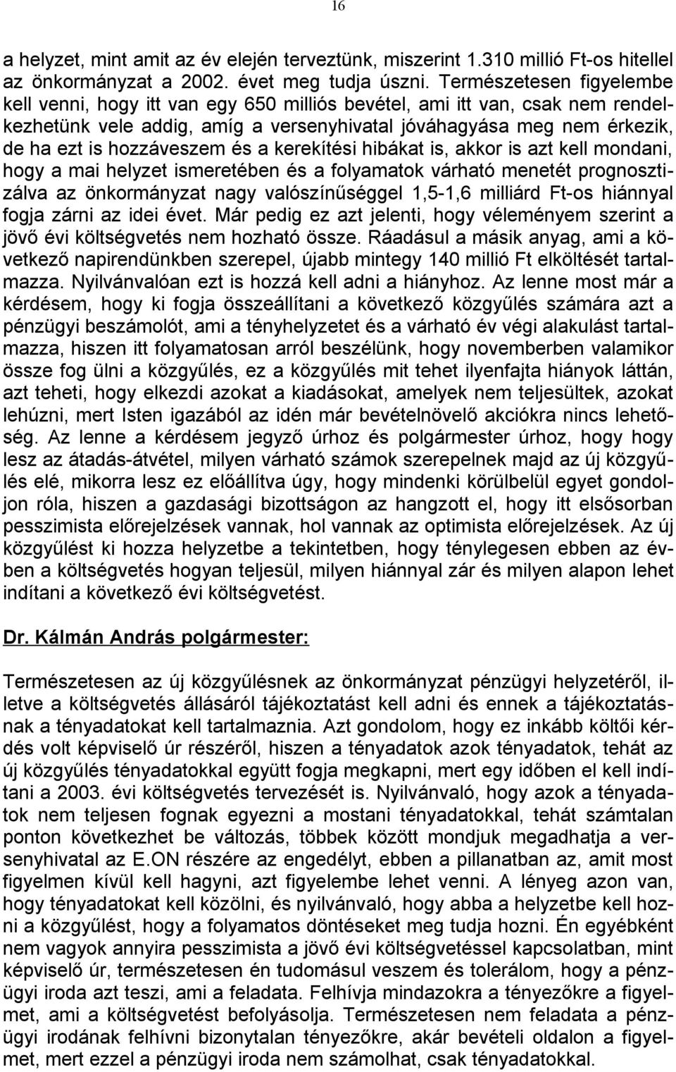 hozzáveszem és a kerekítési hibákat is, akkor is azt kell mondani, hogy a mai helyzet ismeretében és a folyamatok várható menetét prognosztizálva az önkormányzat nagy valószínűséggel 1,5-1,6 milliárd