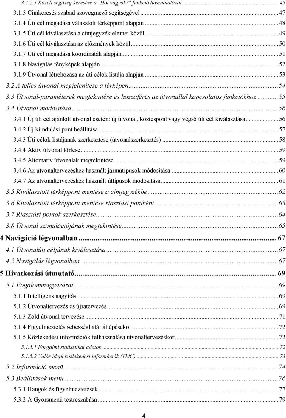 .. 53 3.2 A teljes útvonal megjelenítése a térképen... 54 3.3 Útvonal-paraméterek megtekintése és hozzáférés az útvonallal kapcsolatos funkciókhoz... 55 3.4 Útvonal módosítása... 56 3.4.1 Új úti cél ajánlott útvonal esetén: új útvonal, köztespont vagy végső úti cél kiválasztása.