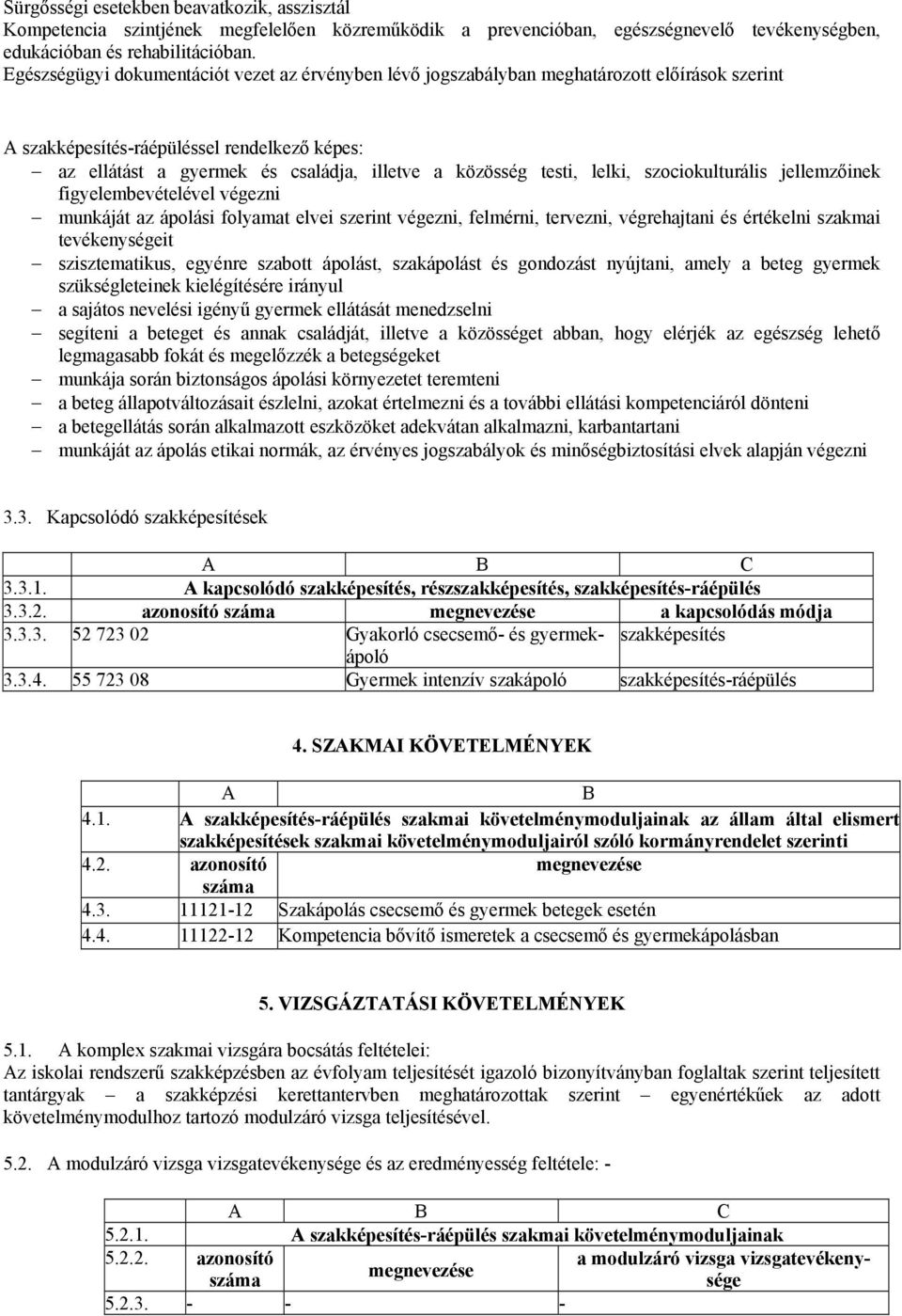 testi, lelki, szociokulturális jellemzőinek figyelembevételével végezni munkáját az ápolási folyamat elvei szerint végezni, felmérni, tervezni, végrehajtani és értékelni szakmai tevékenységeit