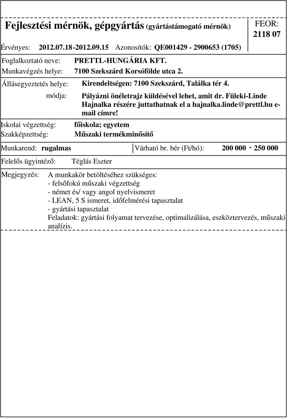 bér (Ft/hó): 200 000-250 000 Pályázni önéletrajz küldésével lehet, amit dr. Füleki-Linde Hajnalka részére juttathatnak el a hajnalka.linde@prettl.hu e- mail címre!