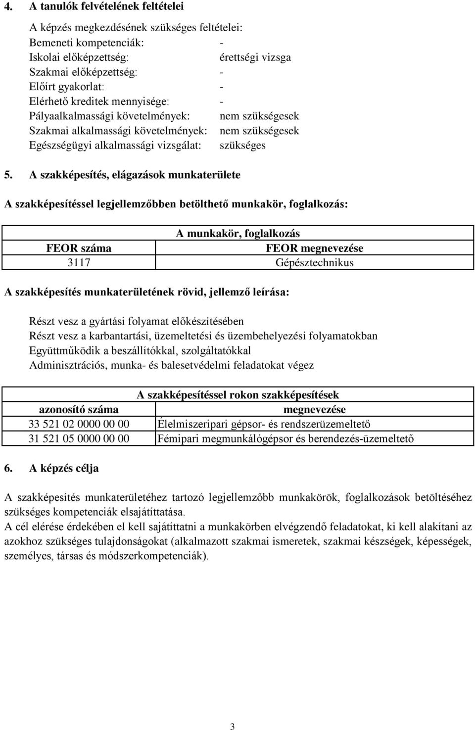 A szakképesítés, elágazások munkaterülete A szakképesítéssel legjellemzőbben betölthető munkakör, foglalkozás: A munkakör, foglalkozás FEOR száma FEOR megnevezése 3117 Gépésztechnikus A szakképesítés