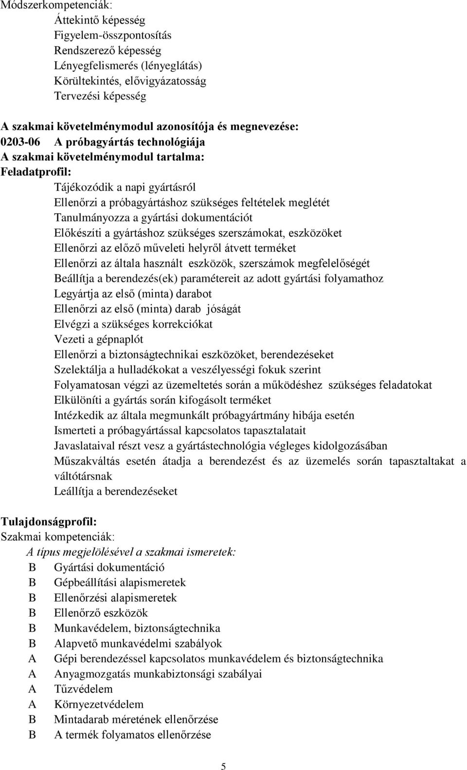 meglétét Tanulmányozza a gyártási dokumentációt Előkészíti a gyártáshoz szükséges szerszámokat, eszközöket Ellenőrzi az előző műveleti helyről átvett terméket Ellenőrzi az általa használt eszközök,