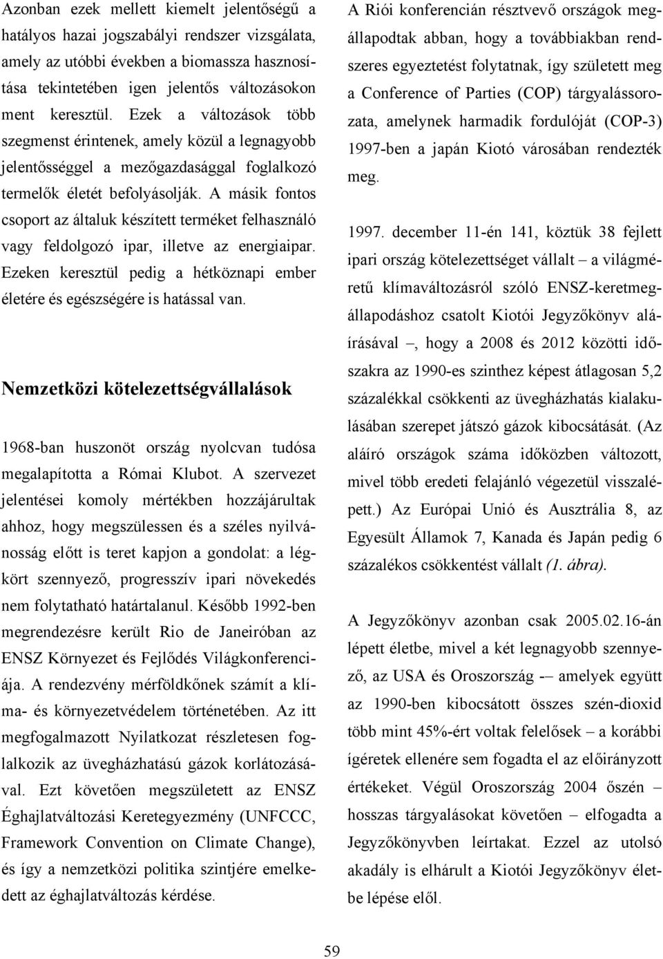 A másik fontos csoport az általuk készített terméket felhasználó vagy feldolgozó ipar, illetve az energiaipar. Ezeken keresztül pedig a hétköznapi ember életére és egészségére is hatással van.