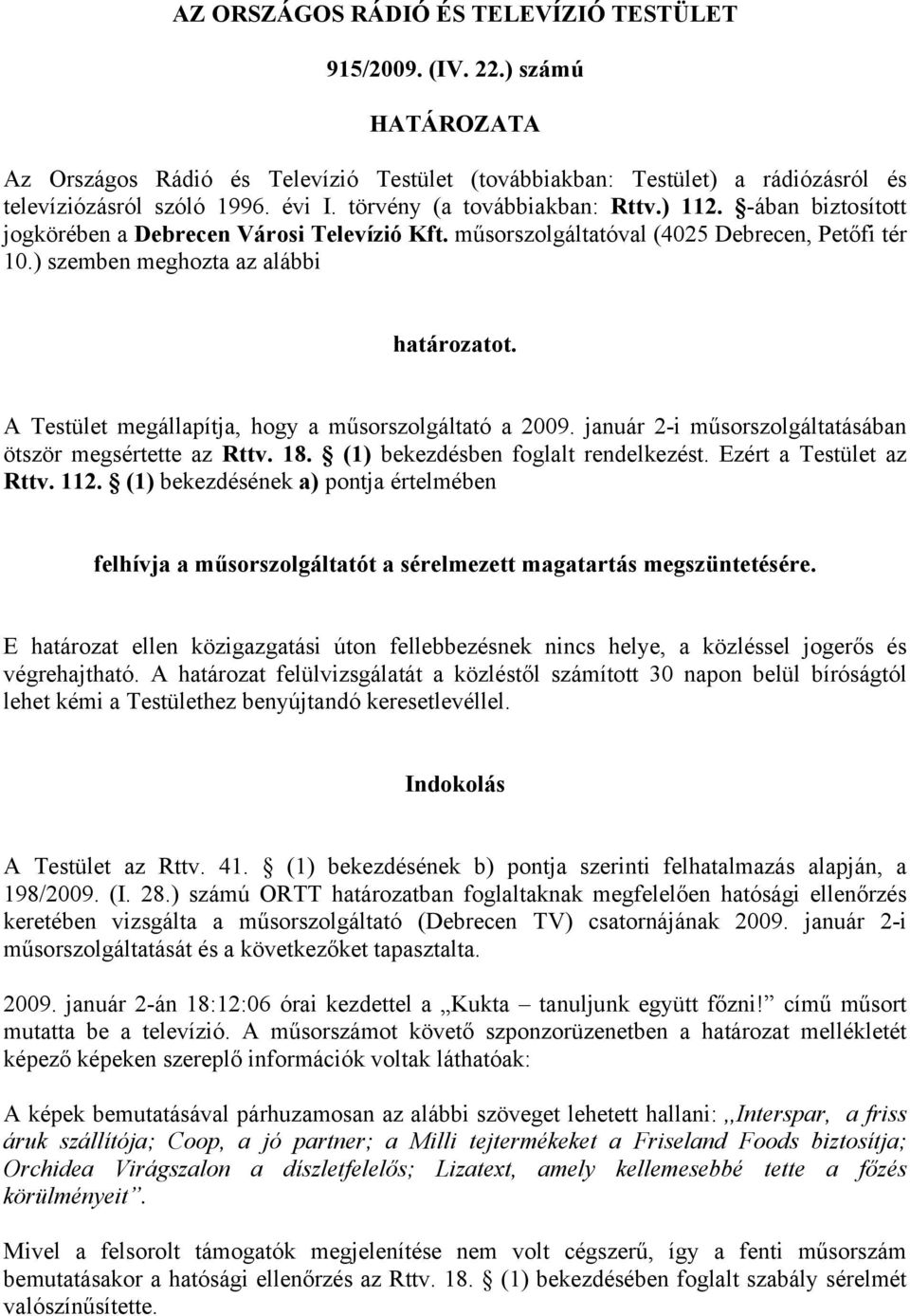 A Testület megállapítja, hogy a műsorszolgáltató a 2009. január 2-i műsorszolgáltatásában ötször megsértette az Rttv. 18. (1) bekezdésben foglalt rendelkezést. Ezért a Testület az Rttv. 112.