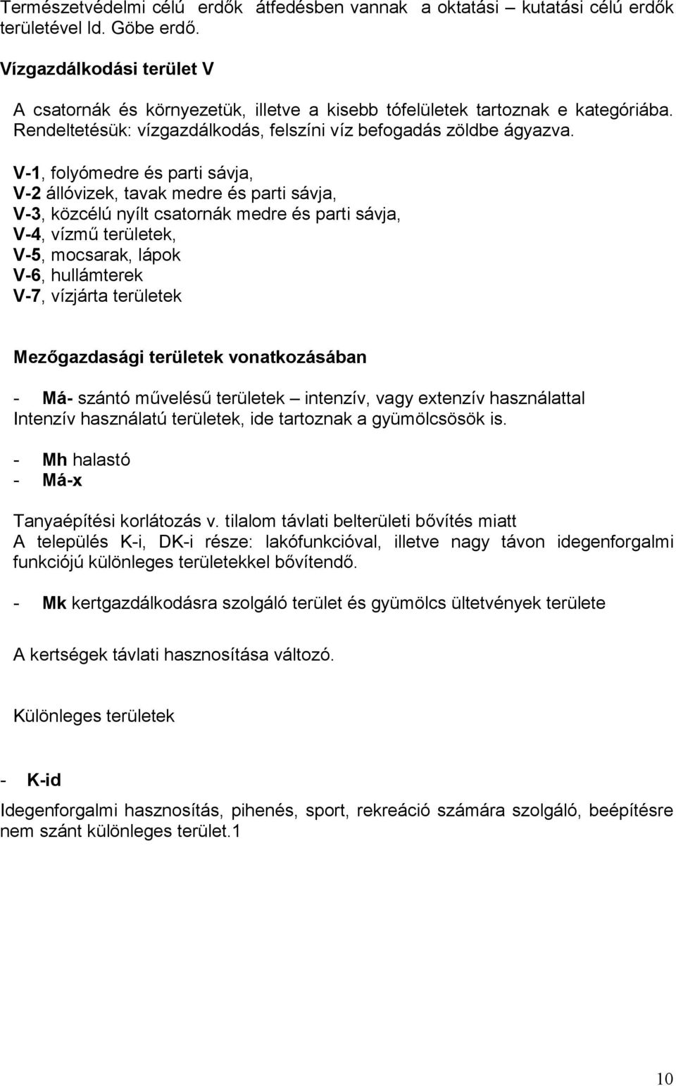 V-1, folyómedre és parti sávja, V-2 állóvizek, tavak medre és parti sávja, V-3, közcélú nyílt csatornák medre és parti sávja, V-4, vízmű területek, V-5, mocsarak, lápok V-6, hullámterek V-7, vízjárta