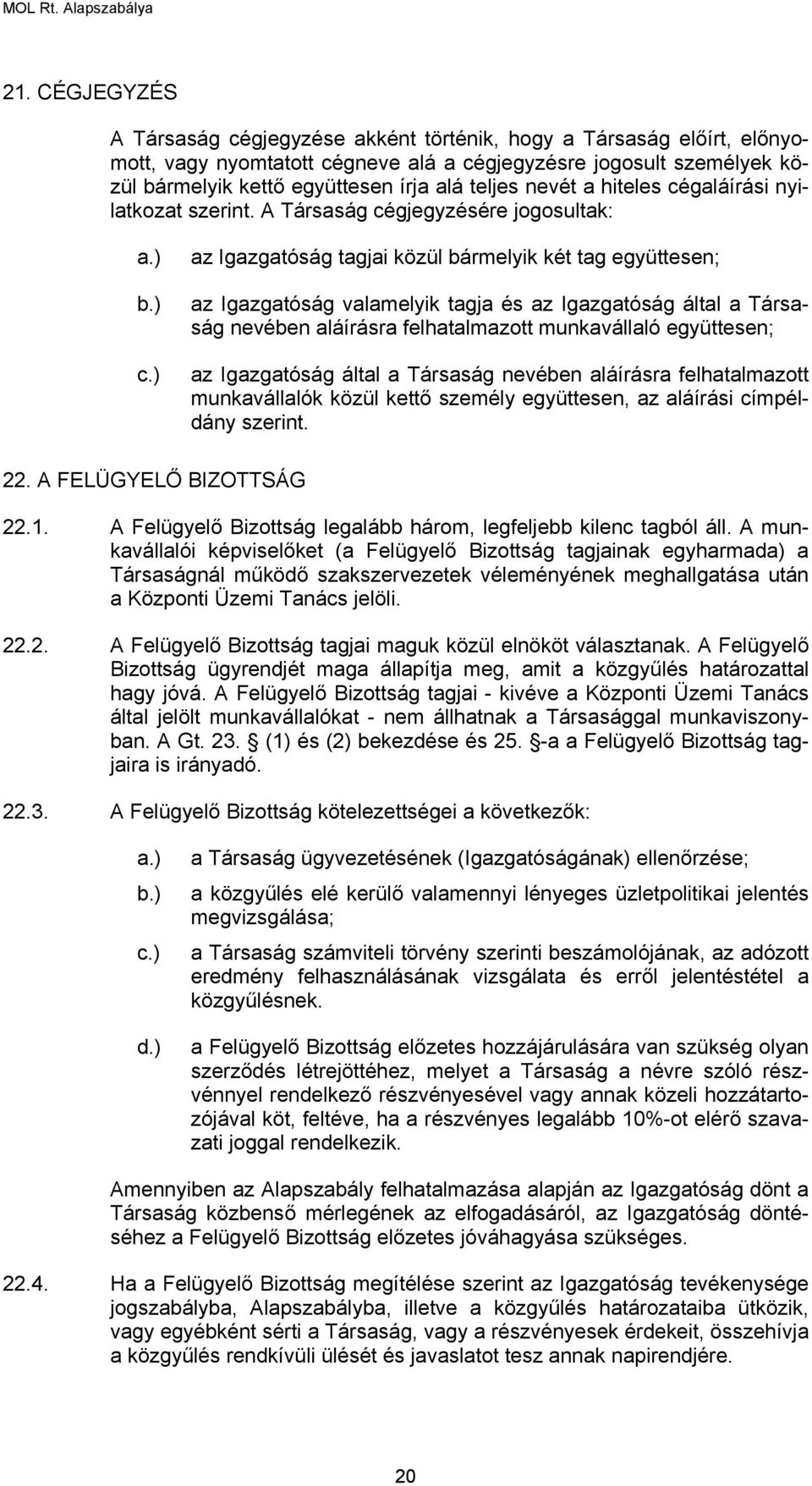 ) az Igazgatóság tagjai közül bármelyik két tag együttesen; az Igazgatóság valamelyik tagja és az Igazgatóság által a Társaság nevében aláírásra felhatalmazott munkavállaló együttesen; az Igazgatóság