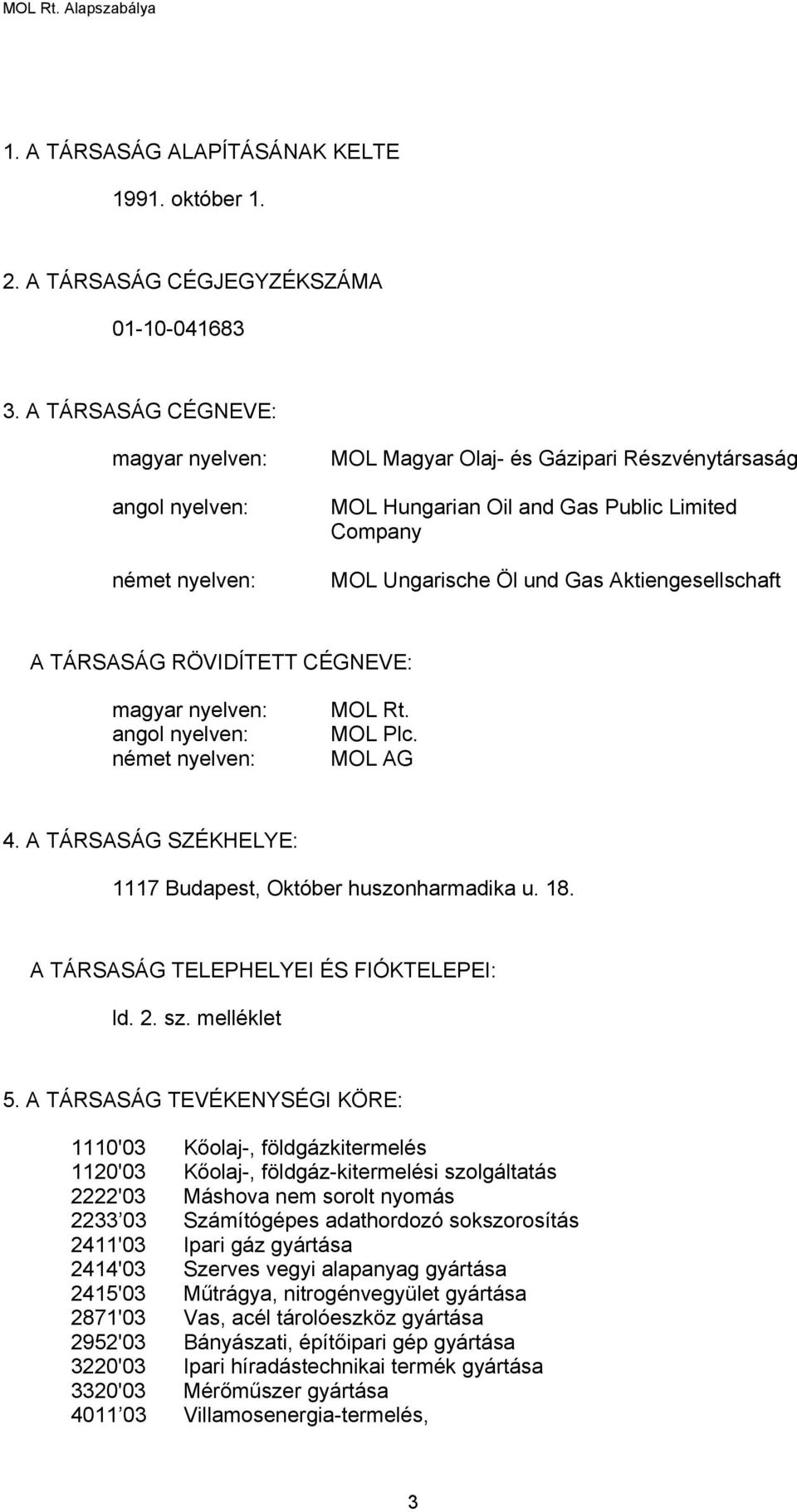 Aktiengesellschaft A TÁRSASÁG RÖVIDÍTETT CÉGNEVE: magyar nyelven: angol nyelven: német nyelven: MOL Rt. MOL Plc. MOL AG 4. A TÁRSASÁG SZÉKHELYE: 1117 Budapest, Október huszonharmadika u. 18.