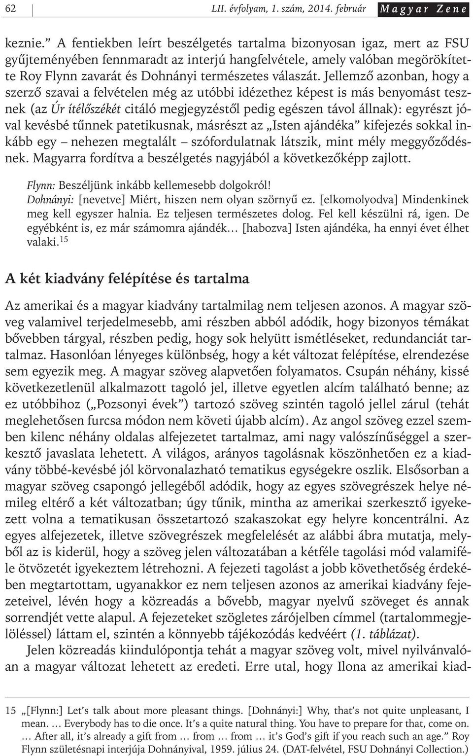 Jellemzô azonban, hogy a szerzô szavai a felvételen még az utóbbi idézethez képest is más benyomást tesznek (az Úr ítélôszékét citáló megjegyzéstôl pedig egészen távol állnak): egyrészt jóval kevésbé