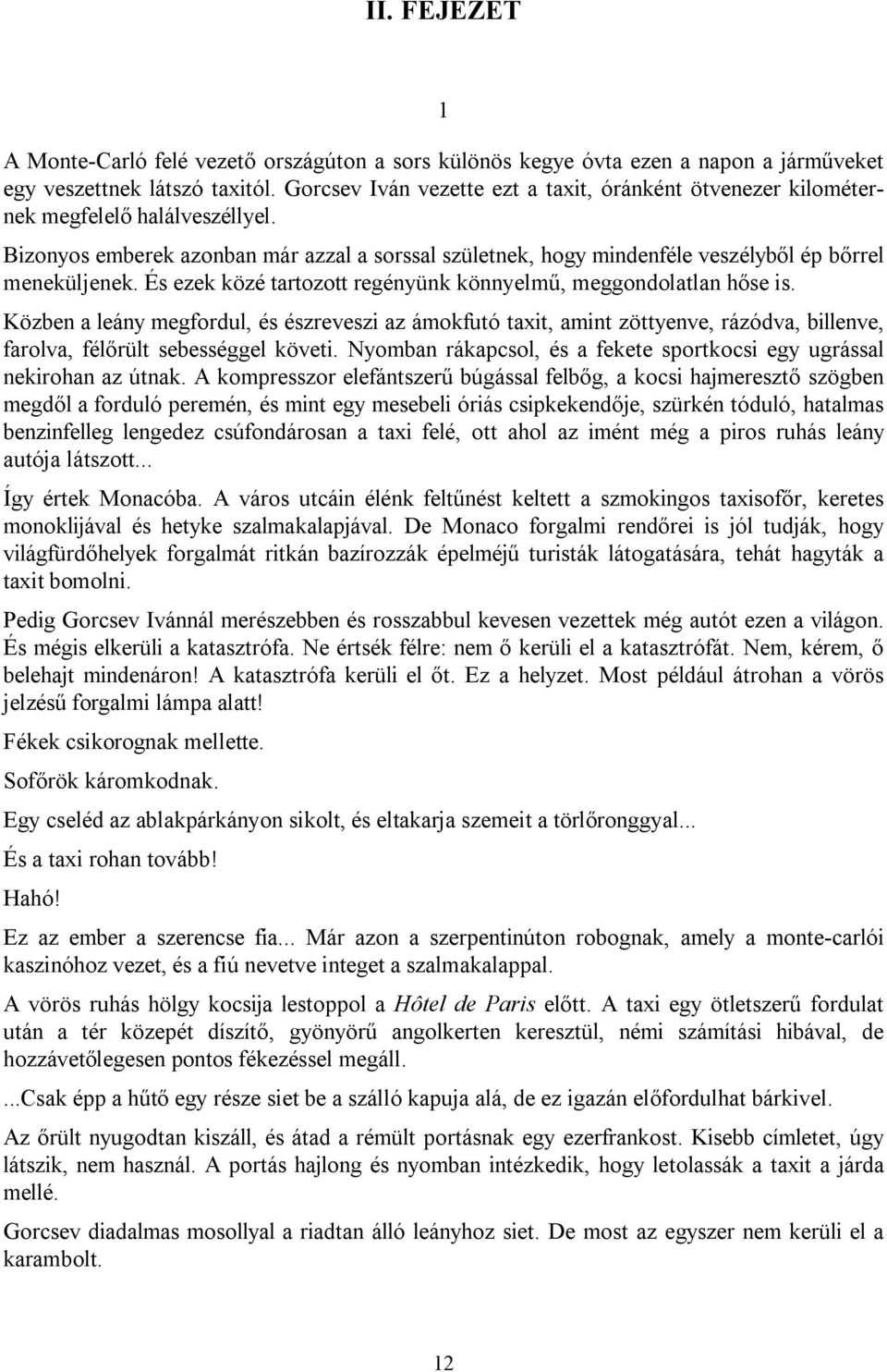 És ezek közé tartozott regényünk könnyelmű, meggondolatlan hőse is. Közben a leány megfordul, és észreveszi az ámokfutó taxit, amint zöttyenve, rázódva, billenve, farolva, félőrült sebességgel követi.