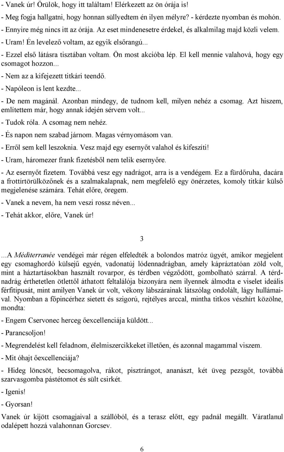 El kell mennie valahová, hogy egy csomagot hozzon... - Nem az a kifejezett titkári teendő. - Napóleon is lent kezdte... - De nem magánál. Azonban mindegy, de tudnom kell, milyen nehéz a csomag.